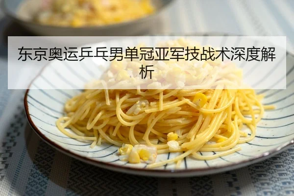 东京奥运乒乓男单冠亚军技战术深度解析